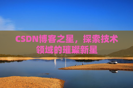 CSDN博客之星，探索技术领域的璀璨新星